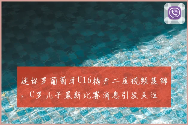 迷你罗葡萄牙U16梅开二度视频集锦，C罗儿子最新比赛消息引发关注