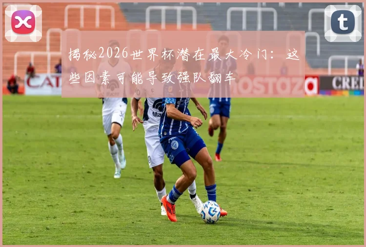揭秘2026世界杯潜在最大冷门:这些因素可能导致强队翻车