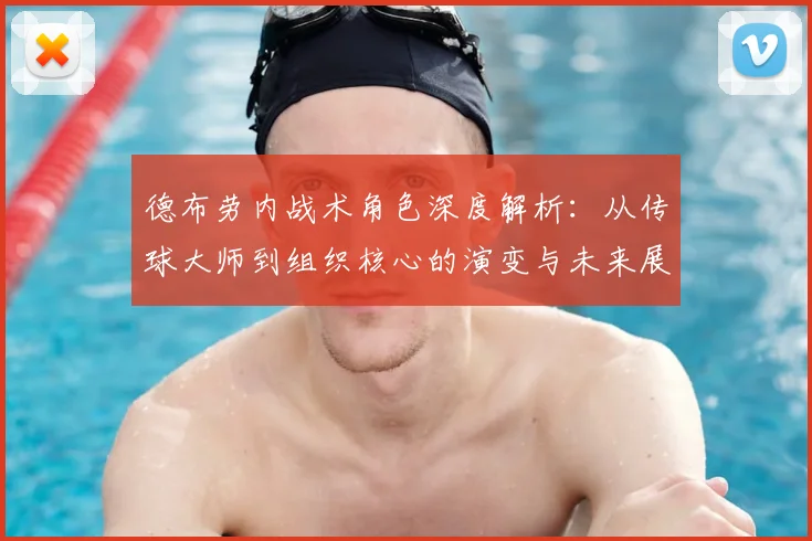 德布劳内战术角色深度解析：从传球大师到组织核心的演变与未来展望