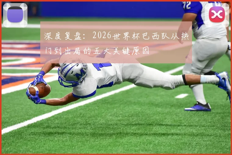 深度复盘：2026世界杯巴西队从热门到出局的五大关键原因