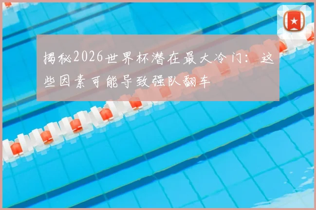 揭秘2026世界杯潜在最大冷门：这些因素可能导致强队翻车