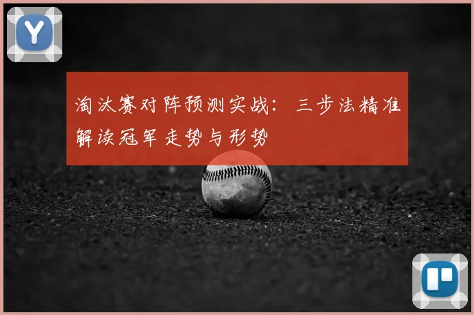 淘汰赛对阵预测实战:三步法精准解读冠军走势与形势